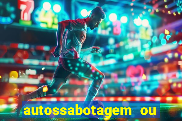 autossabotagem ou auto sabotagem